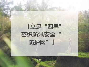 立足“四早”密织防汛安全“防护网”