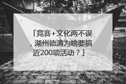 竞赛+文化两不误，湖州德清为啥要搞近200项活动？