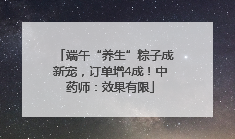 端午“养生”粽子成新宠，订单增4成！中药师：效果有限