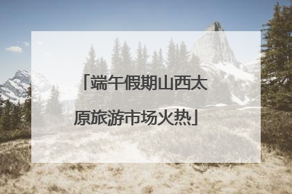 端午假期山西太原旅游市场火热