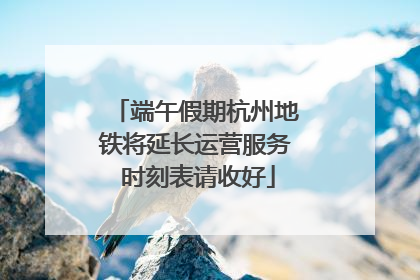 端午假期杭州地铁将延长运营服务 时刻表请收好