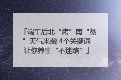 端午后北“烤”南“蒸”天气来袭 4个关键词让你养生“不迷路”