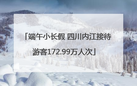 端午小长假 四川内江接待游客172.99万人次