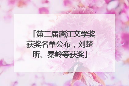 第二届漓江文学奖获奖名单公布，刘楚昕、秦岭等获奖