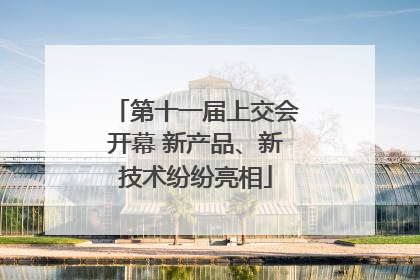 第十一届上交会开幕 新产品、新技术纷纷亮相