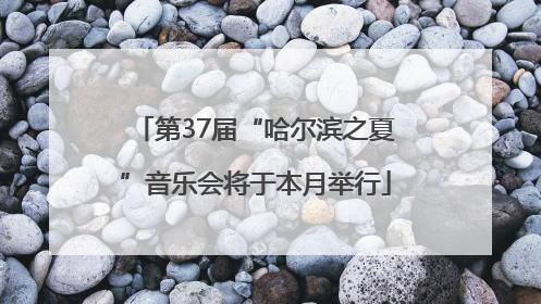 第37届“哈尔滨之夏”音乐会将于本月举行