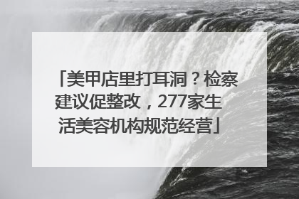 美甲店里打耳洞？检察建议促整改，277家生活美容机构规范经营