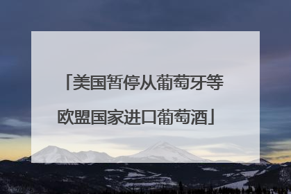 美国暂停从葡萄牙等欧盟国家进口葡萄酒