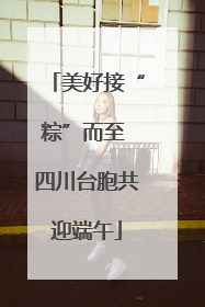 美好接“粽”而至 四川台胞共迎端午