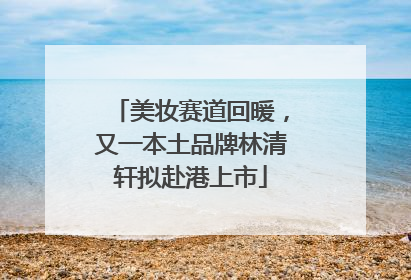 美妆赛道回暖，又一本土品牌林清轩拟赴港上市