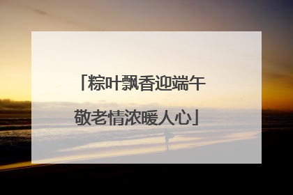 粽叶飘香迎端午 敬老情浓暖人心