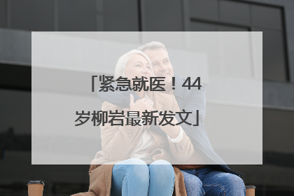 紧急就医！44岁柳岩最新发文