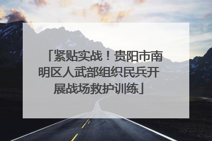 紧贴实战！贵阳市南明区人武部组织民兵开展战场救护训练