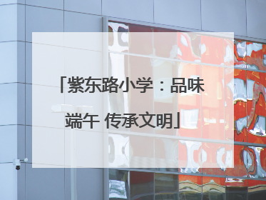 紫东路小学：品味端午 传承文明