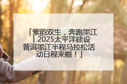 紫韵双生，奔跑墨江丨2025太平洋建设普洱墨江半程马拉松活动日程来啦！