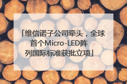 维信诺子公司牵头，全球首个Micro-LED阵列国际标准获批立项