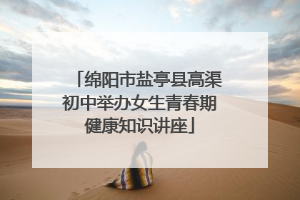 绵阳市盐亭县高渠初中举办女生青春期健康知识讲座