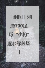 组图丨湘潭700足球“小将”逐梦绿茵场
