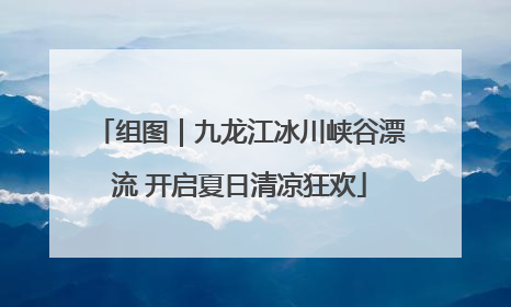 组图｜九龙江冰川峡谷漂流 开启夏日清凉狂欢