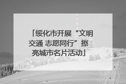 绥化市开展“文明交通 志愿同行”擦亮城市名片活动