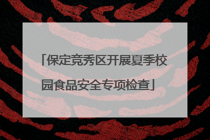 保定竞秀区开展夏季校园食品安全专项检查
