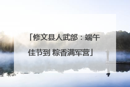 修文县人武部：端午佳节到 粽香满军营