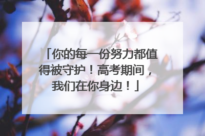 你的每一份努力都值得被守护！高考期间，我们在你身边！