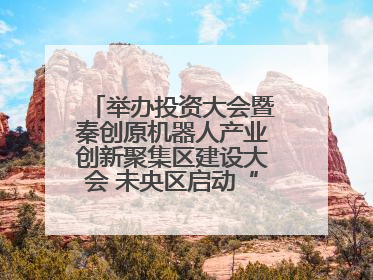 举办投资大会暨秦创原机器人产业创新聚集区建设大会 未央区启动“陕西省机器人产业聚集区”建设