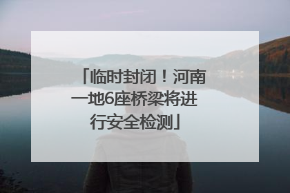 临时封闭！河南一地6座桥梁将进行安全检测