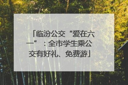 临汾公交“爱在六一”：全市学生乘公交有好礼、免费游