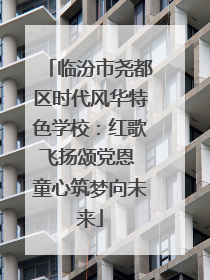 临汾市尧都区时代风华特色学校：红歌飞扬颂党恩 童心筑梦向未来
