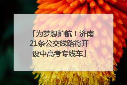 为梦想护航！济南21条公交线路将开设中高考专线车