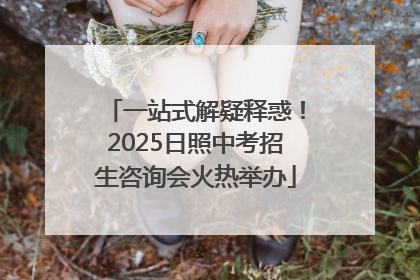 一站式解疑释惑！2025日照中考招生咨询会火热举办