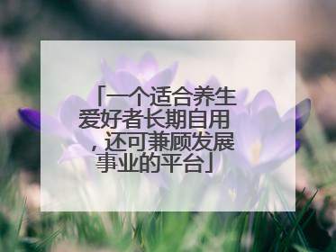 一个适合养生爱好者长期自用，还可兼顾发展事业的平台
