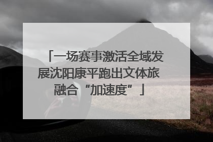 一场赛事激活全域发展沈阳康平跑出文体旅融合“加速度”