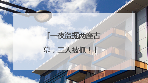 一夜盗掘两座古墓，三人被抓！