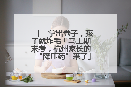 一拿出卷子，孩子就炸毛！马上期末考，杭州家长的“降压药”来了