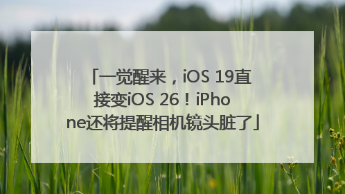 一觉醒来，iOS 19直接变iOS 26！iPhone还将提醒相机镜头脏了