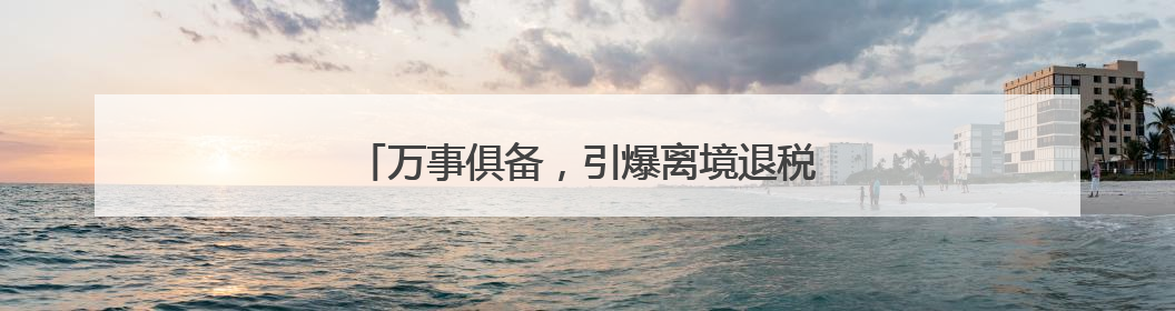 万事俱备，引爆离境退税消费还欠哪股“东风”？