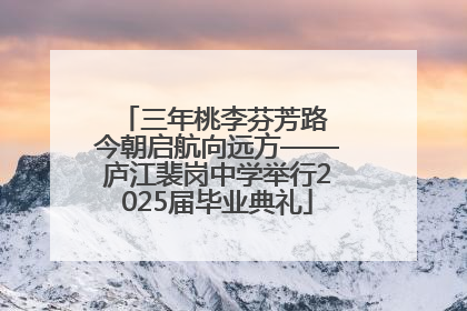 三年桃李芬芳路 今朝启航向远方——庐江裴岗中学举行2025届毕业典礼