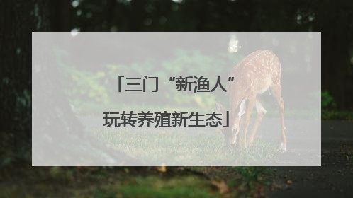 三门“新渔人”玩转养殖新生态