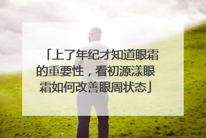 上了年纪才知道眼霜的重要性，看初源漾眼霜如何改善眼周状态