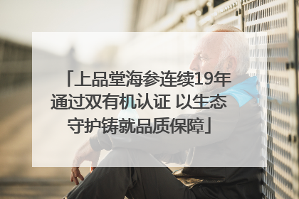 上品堂海参连续19年通过双有机认证 以生态守护铸就品质保障