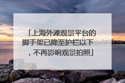 上海外滩观景平台的脚手架已降至护栏以下，不再影响观景拍照