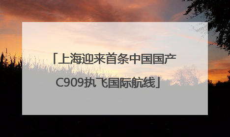 上海迎来首条中国国产C909执飞国际航线