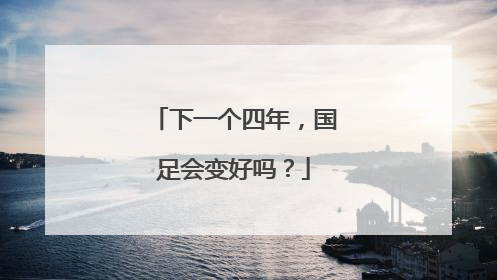 下一个四年，国足会变好吗？