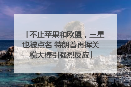 不止苹果和欧盟，三星也被点名 特朗普再挥关税大棒引强烈反应