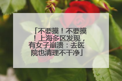 不要摸！不要摸！上海多区发现，有女子崩溃：去医院也清理不干净