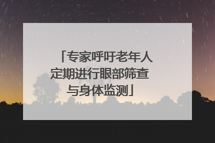 专家呼吁老年人定期进行眼部筛查与身体监测