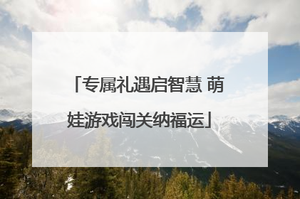 专属礼遇启智慧 萌娃游戏闯关纳福运